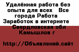 Удалённая работа без опыта для всех - Все города Работа » Заработок в интернете   . Свердловская обл.,Камышлов г.